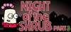 Night of the Shrub Part 3