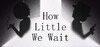How Little We Wait