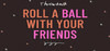 Roll a Ball With Your Friends